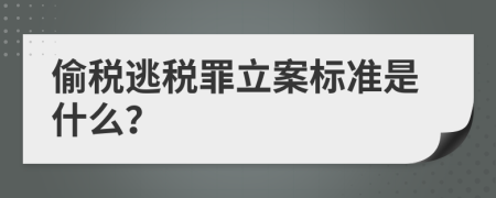 偷税逃税罪立案标准是什么？