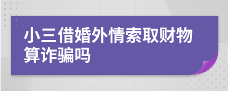 小三借婚外情索取财物算诈骗吗