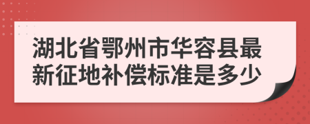 湖北省鄂州市华容县最新征地补偿标准是多少