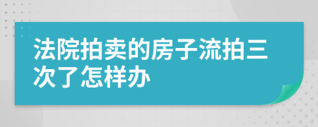 法院拍卖的房子流拍三次了怎样办