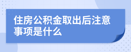 住房公积金取出后注意事项是什么