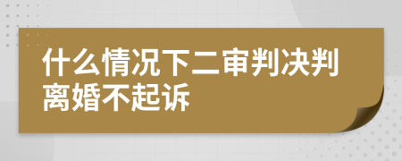 什么情况下二审判决判离婚不起诉