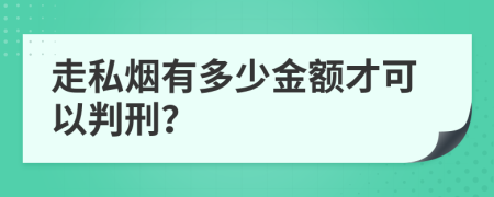 走私烟有多少金额才可以判刑？