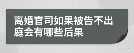 离婚官司如果被告不出庭会有哪些后果