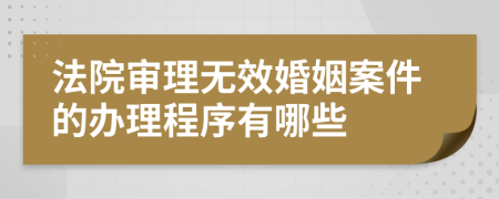 法院审理无效婚姻案件的办理程序有哪些