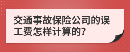 交通事故保险公司的误工费怎样计算的？