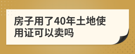 房子用了40年土地使用证可以卖吗