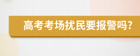 高考考场扰民要报警吗?