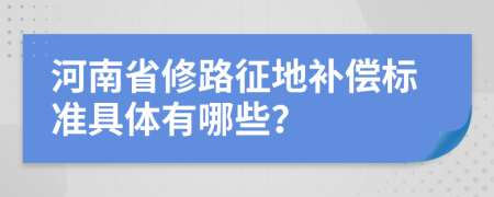 河南省修路征地补偿标准具体有哪些？