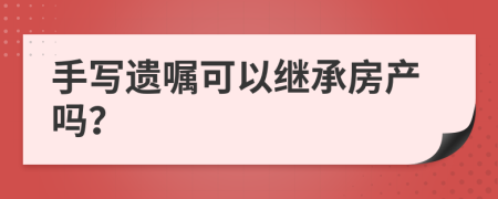 手写遗嘱可以继承房产吗？