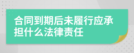 合同到期后未履行应承担什么法律责任