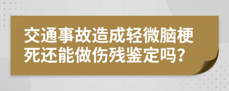 交通事故造成轻微脑梗死还能做伤残鉴定吗？