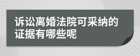 诉讼离婚法院可采纳的证据有哪些呢