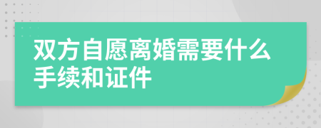双方自愿离婚需要什么手续和证件
