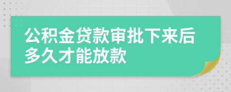 公积金贷款审批下来后多久才能放款