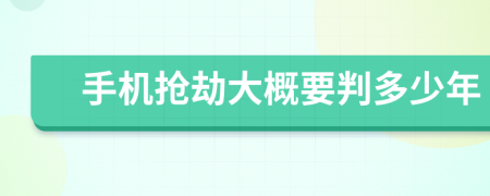 手机抢劫大概要判多少年