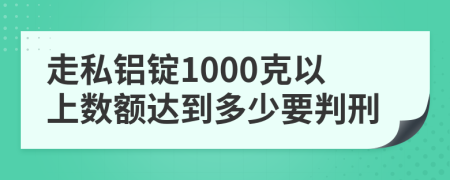 走私铝锭1000克以上数额达到多少要判刑