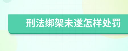 刑法绑架未遂怎样处罚