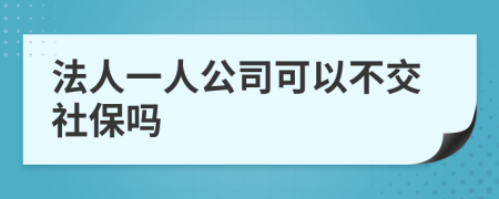 法人一人公司可以不交社保吗