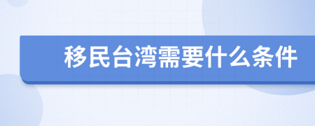 移民台湾需要什么条件