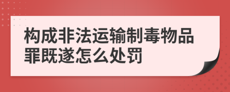 构成非法运输制毒物品罪既遂怎么处罚