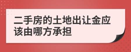 二手房的土地出让金应该由哪方承担