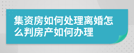 集资房如何处理离婚怎么判房产如何办理