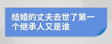 结婚的丈夫去世了第一个继承人又是谁