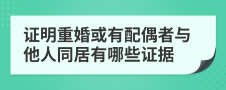 证明重婚或有配偶者与他人同居有哪些证据