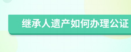 继承人遗产如何办理公证