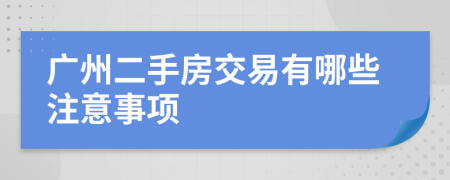 广州二手房交易有哪些注意事项