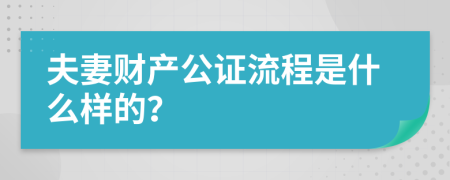 夫妻财产公证流程是什么样的？