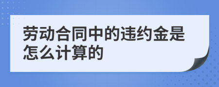 劳动合同中的违约金是怎么计算的