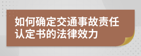 如何确定交通事故责任认定书的法律效力