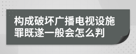 构成破坏广播电视设施罪既遂一般会怎么判