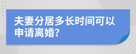 夫妻分居多长时间可以申请离婚？