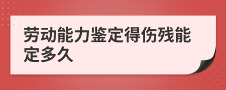 劳动能力鉴定得伤残能定多久