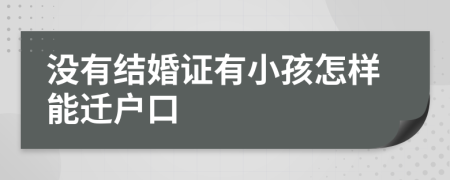 没有结婚证有小孩怎样能迁户口