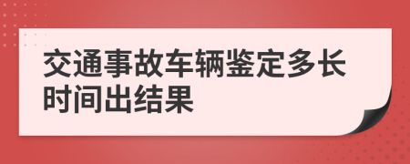 交通事故车辆鉴定多长时间出结果