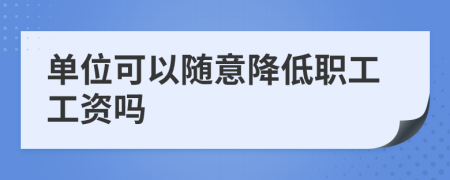 单位可以随意降低职工工资吗