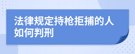 法律规定持枪拒捕的人如何判刑