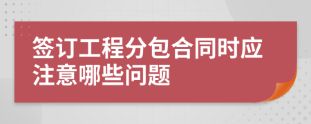 签订工程分包合同时应注意哪些问题