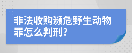 非法收购濒危野生动物罪怎么判刑?