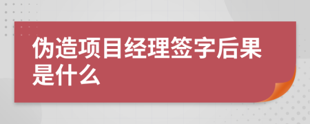 伪造项目经理签字后果是什么