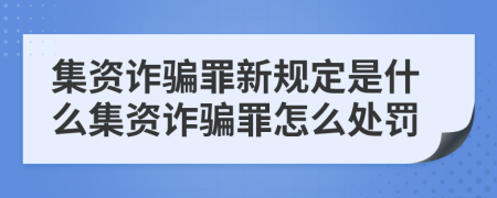 集资诈骗罪新规定是什么集资诈骗罪怎么处罚