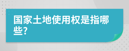 国家土地使用权是指哪些?