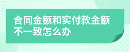 合同金额和实付款金额不一致怎么办