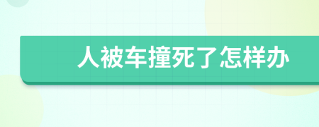 人被车撞死了怎样办