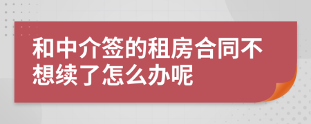 和中介签的租房合同不想续了怎么办呢