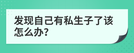 发现自己有私生子了该怎么办？